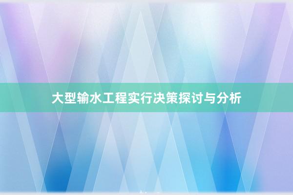 大型输水工程实行决策探讨与分析
