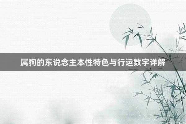 属狗的东说念主本性特色与行运数字详解