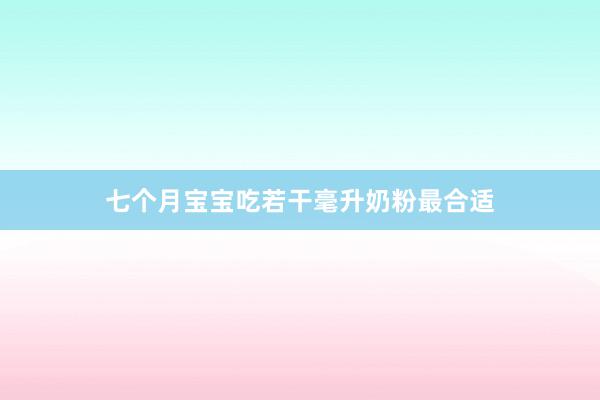 七个月宝宝吃若干毫升奶粉最合适
