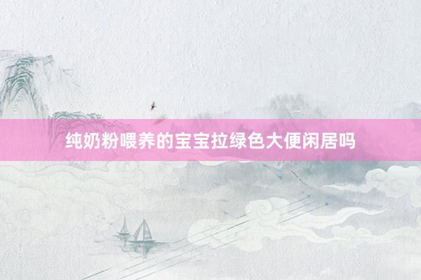 纯奶粉喂养的宝宝拉绿色大便闲居吗